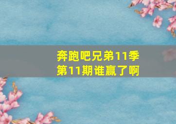 奔跑吧兄弟11季第11期谁赢了啊