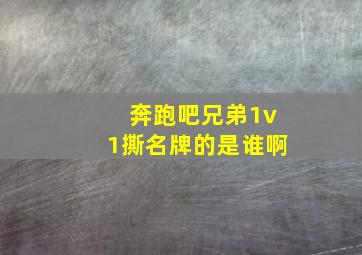 奔跑吧兄弟1v1撕名牌的是谁啊