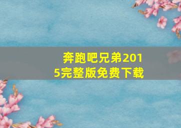 奔跑吧兄弟2015完整版免费下载