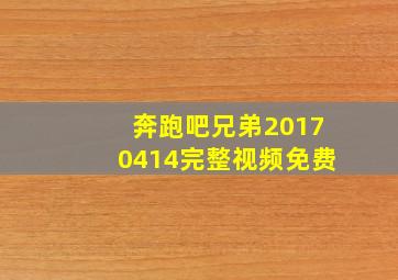 奔跑吧兄弟20170414完整视频免费