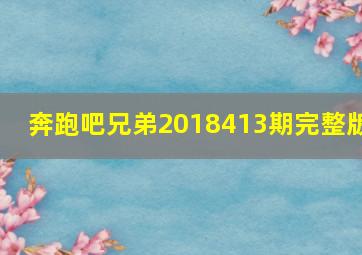 奔跑吧兄弟2018413期完整版