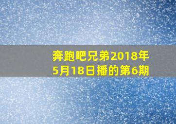 奔跑吧兄弟2018年5月18日播的第6期