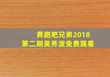 奔跑吧兄弟2018第二期吴秀波免费观看