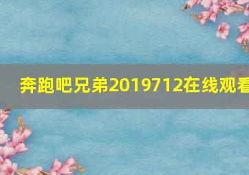 奔跑吧兄弟2019712在线观看