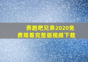 奔跑吧兄弟2020免费观看完整版视频下载