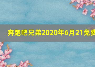 奔跑吧兄弟2020年6月21免费