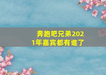 奔跑吧兄弟2021年嘉宾都有谁了