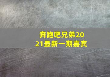 奔跑吧兄弟2021最新一期嘉宾