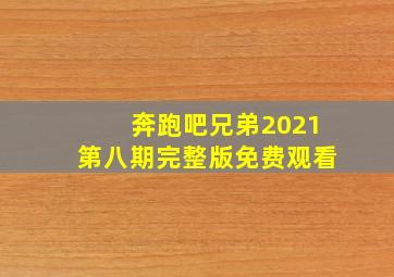 奔跑吧兄弟2021第八期完整版免费观看