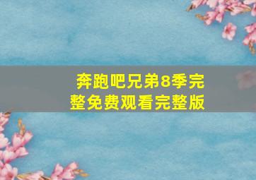 奔跑吧兄弟8季完整免费观看完整版