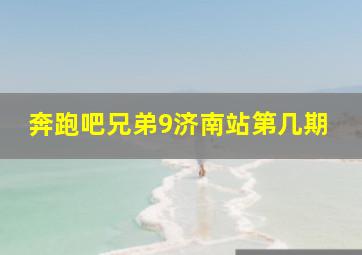 奔跑吧兄弟9济南站第几期