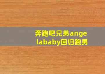 奔跑吧兄弟angelababy回归跑男