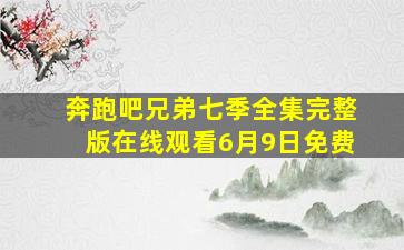 奔跑吧兄弟七季全集完整版在线观看6月9日免费