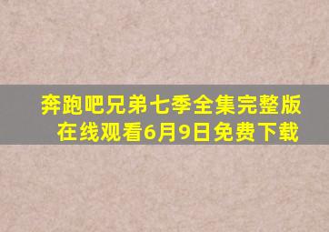 奔跑吧兄弟七季全集完整版在线观看6月9日免费下载