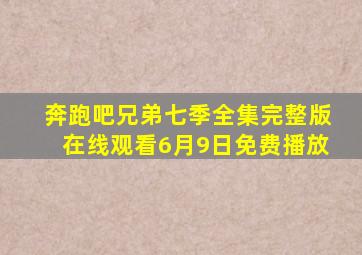 奔跑吧兄弟七季全集完整版在线观看6月9日免费播放