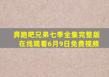 奔跑吧兄弟七季全集完整版在线观看6月9日免费视频