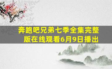 奔跑吧兄弟七季全集完整版在线观看6月9日播出