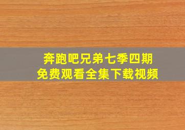 奔跑吧兄弟七季四期免费观看全集下载视频