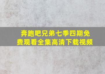 奔跑吧兄弟七季四期免费观看全集高清下载视频