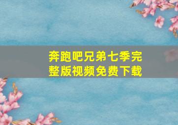 奔跑吧兄弟七季完整版视频免费下载