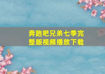 奔跑吧兄弟七季完整版视频播放下载