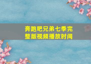 奔跑吧兄弟七季完整版视频播放时间