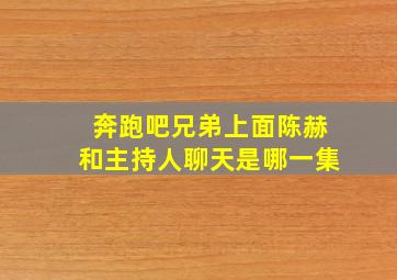 奔跑吧兄弟上面陈赫和主持人聊天是哪一集