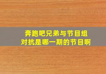 奔跑吧兄弟与节目组对抗是哪一期的节目啊