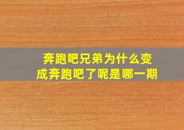 奔跑吧兄弟为什么变成奔跑吧了呢是哪一期