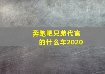 奔跑吧兄弟代言的什么车2020