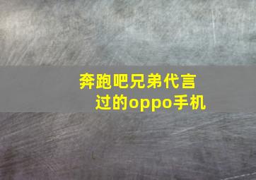 奔跑吧兄弟代言过的oppo手机