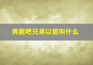 奔跑吧兄弟以前叫什么