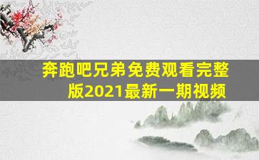 奔跑吧兄弟免费观看完整版2021最新一期视频