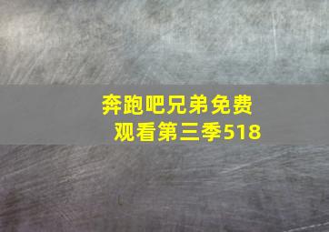 奔跑吧兄弟免费观看第三季518