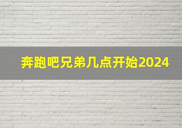 奔跑吧兄弟几点开始2024