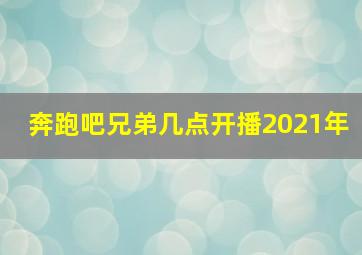 奔跑吧兄弟几点开播2021年