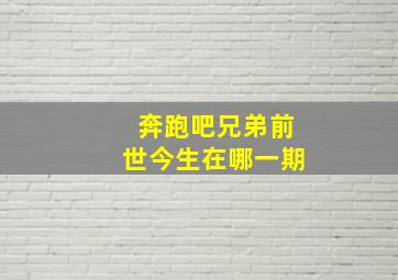 奔跑吧兄弟前世今生在哪一期