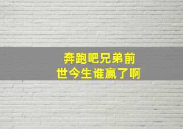 奔跑吧兄弟前世今生谁赢了啊