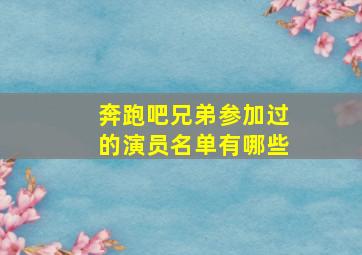 奔跑吧兄弟参加过的演员名单有哪些