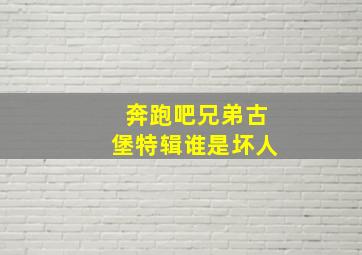 奔跑吧兄弟古堡特辑谁是坏人