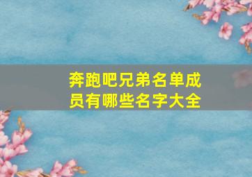 奔跑吧兄弟名单成员有哪些名字大全