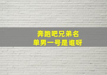 奔跑吧兄弟名单男一号是谁呀