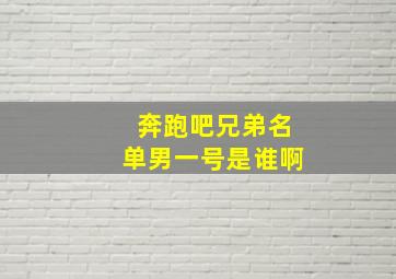 奔跑吧兄弟名单男一号是谁啊