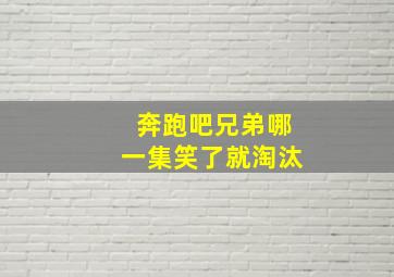 奔跑吧兄弟哪一集笑了就淘汰