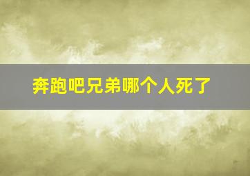 奔跑吧兄弟哪个人死了