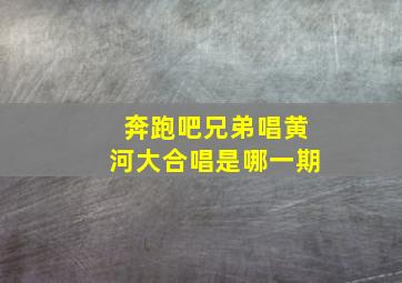 奔跑吧兄弟唱黄河大合唱是哪一期