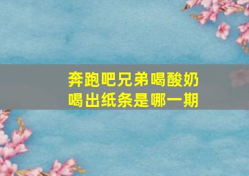 奔跑吧兄弟喝酸奶喝出纸条是哪一期