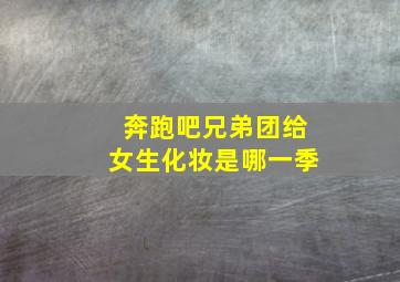 奔跑吧兄弟团给女生化妆是哪一季