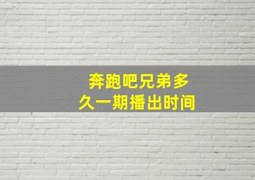 奔跑吧兄弟多久一期播出时间