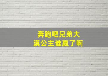 奔跑吧兄弟大漠公主谁赢了啊